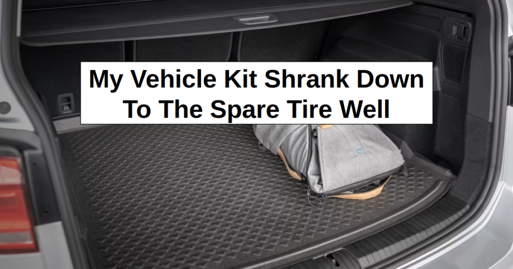 My Vehicle Kit Shrank Down to The Spare Tire Well